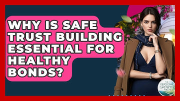 Why Is Safe Trust Building Essential For Healthy Bonds? - The Personal Growth Path