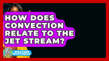 How Does Convection Relate To The Jet Stream? - Weather Watchdog