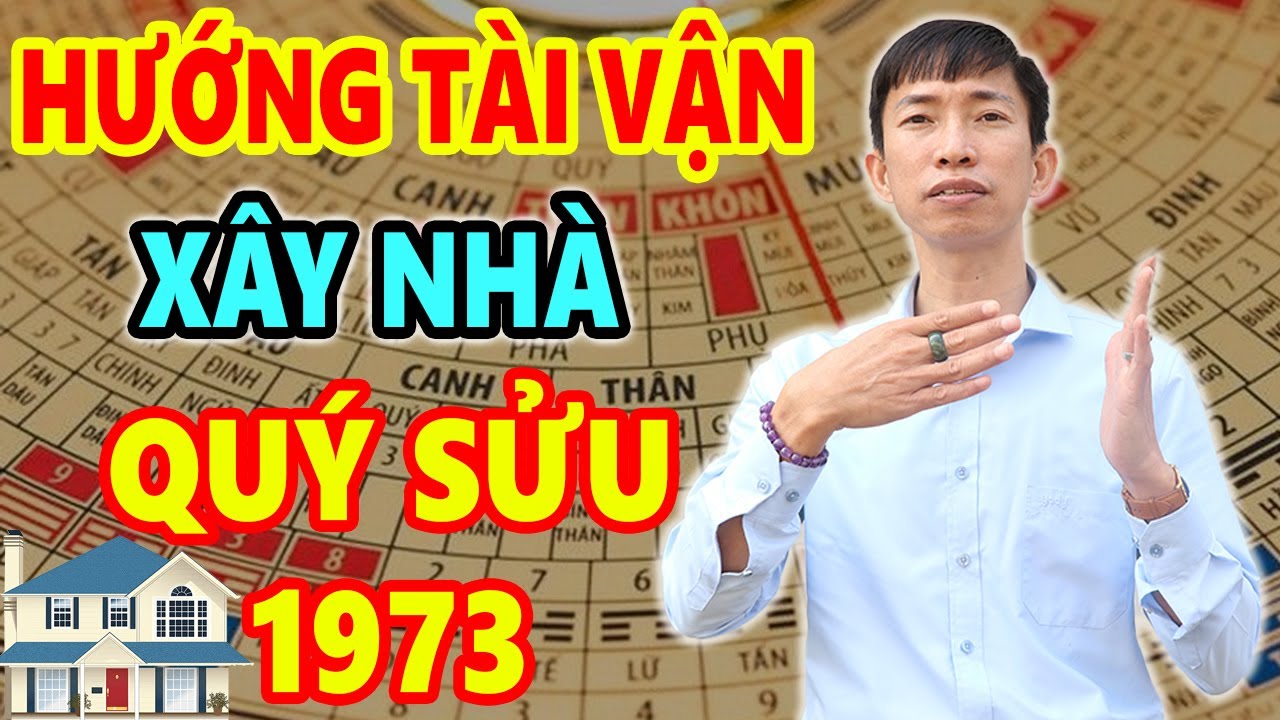 Xem Hướng Tài Vận Xây Nhà Tuổi Quý Sửu 1973 Trước Sau Gì Cũng GIÀU SANG PHÚ QUÝ Tiền Bạc Chất Đống