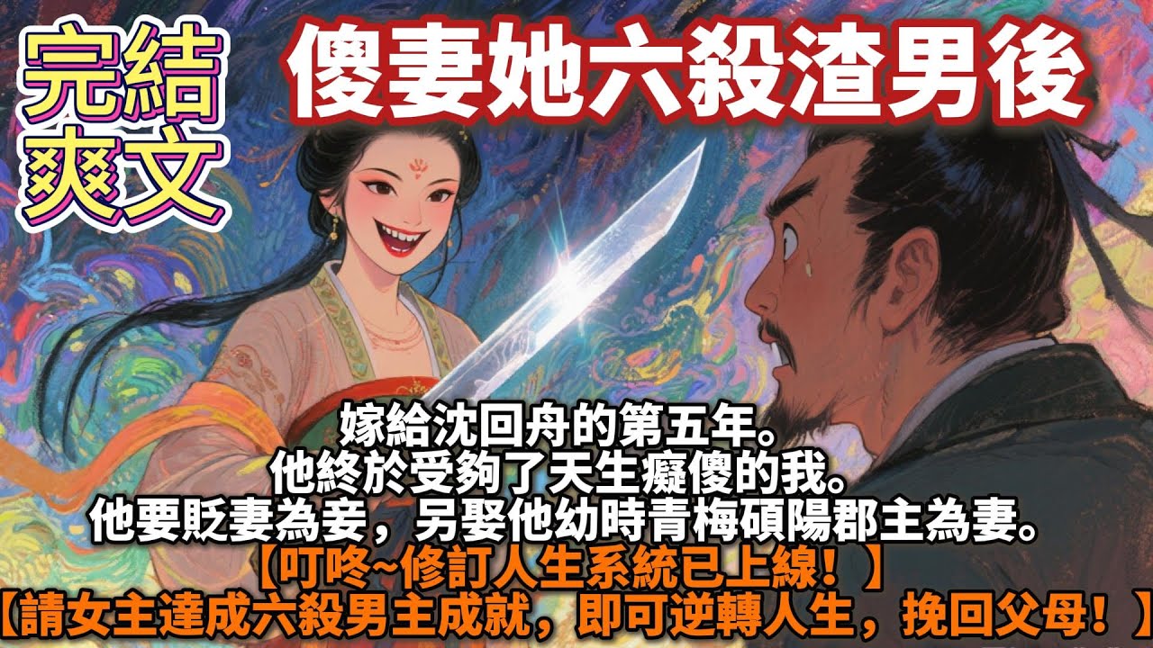 完結爽文：傻妻她六殺渣男後。嫁給沈回舟的第五年。他終於受夠了天生癡傻的我。他要貶妻為妾，另娶他幼時青梅碩陽郡主為妻【叮咚~修訂人生系統已上線！】 【請女主達成六殺男主成就，即可逆轉人生，挽回父母！】