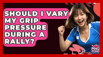 Should I Vary My Grip Pressure During A Rally? - Ping Pong Prodigy
