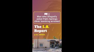 Man who allegedly aided Palm Springs clinic bombing arrested | The LA Report