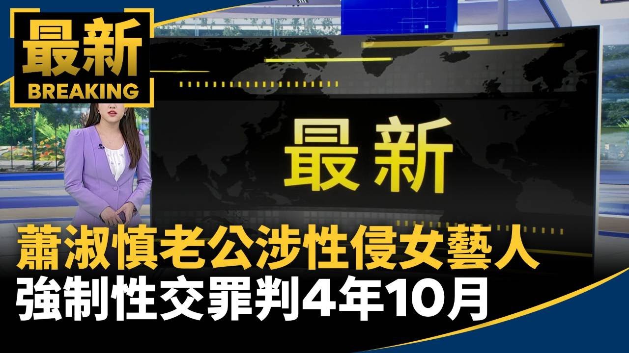 蕭淑慎老公涉性侵女藝人 強制性交罪判4年10月|#鏡新聞