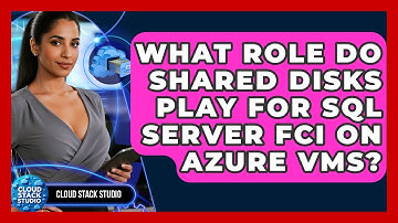 What Role Do Shared Disks Play For SQL Server FCI On Azure VMs? - Cloud Stack Studio