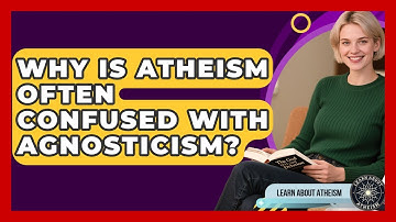 Why Is Atheism Often Confused With Agnosticism? - Learn About Atheism