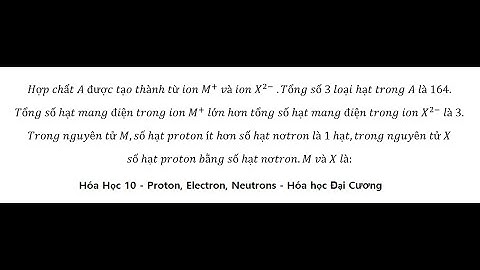 Hóa học 10: Hợp chất A được tạo thành từ ion M^+  và ion X^(2-)  .Tổng số 3 loại hạt trong A là 164.