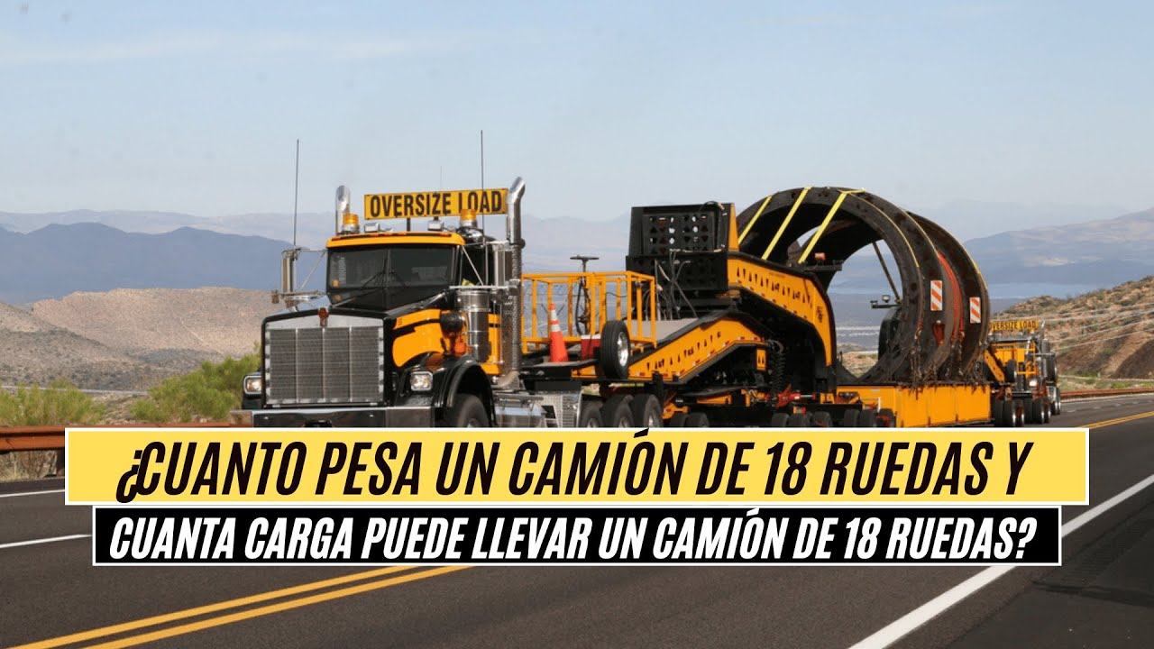 ¿CUÁNTO PESA UN CAMIÓN DE 18 RUEDAS Y CUANTA CARGA PUEDE LLEVAR? - YouTube