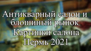 Антикварный салон и блошиный рынок. Картинки салона. Пермь (2021)