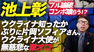 池上彰フル論破コンボ喰らう！？ウクライナ知ったかぶりに片岡ソフィアさん、ウクライナ大使が無慈悲な激オコ｜上念司チャンネル ニュースの虎側