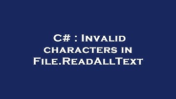 C# : Invalid characters in File.ReadAllText