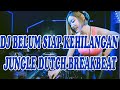 DJ BELUM SIAP KEHILANGAN JUNGLE DUTCH BREAKBEAT 2023