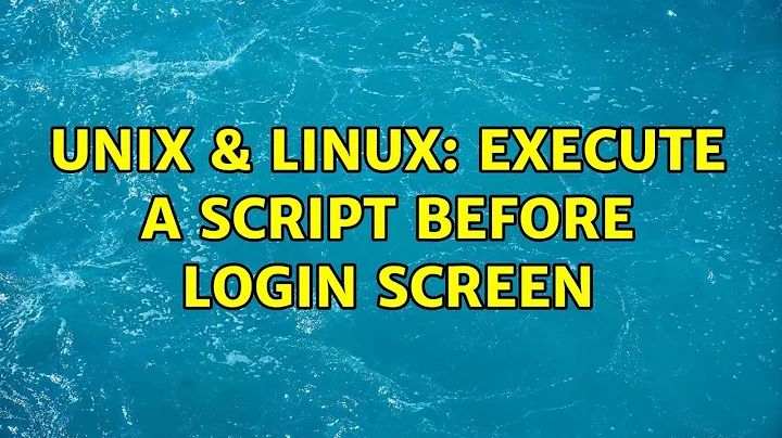 Unix & Linux: Execute a script before login screen (2 Solutions!!)