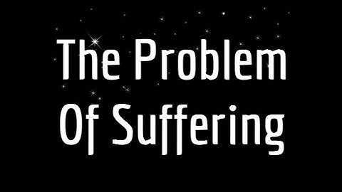 The Problem of Suffering - True Christian Teaching Explained
