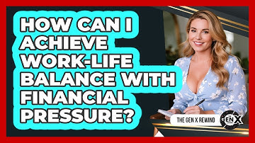 How Can I Achieve Work-life Balance With Financial Pressure? - The Gen X Rewind