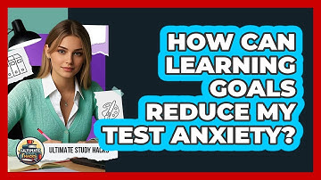 How Can Learning Goals Reduce My Test Anxiety? - Ultimate Study Hacks