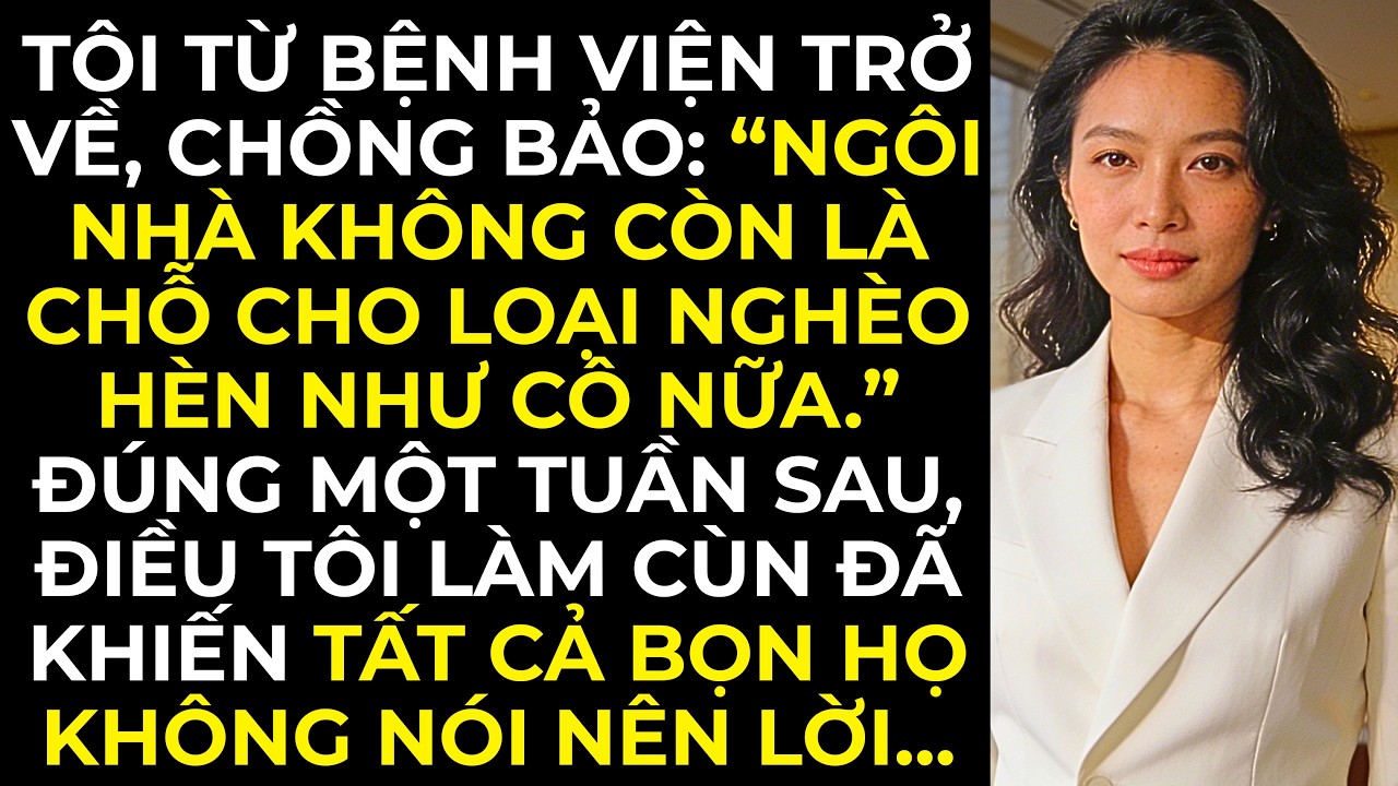 Chồng tôi bảo: “Ngôi nhà không còn là chỗ cho loại nghèo hèn như cô nữa.” Đúng một tuần sau…