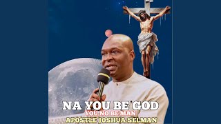 Na You Be God You No Be Man