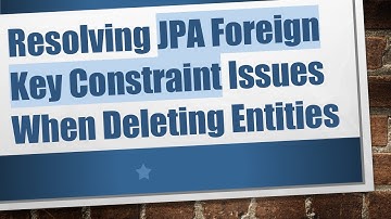 Resolving JPA Foreign Key Constraint Issues When Deleting Entities