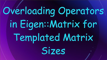 Overloading Operators in Eigen::Matrix for Templated Matrix Sizes