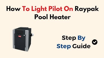 How to Light Pilot on Raypak Pool Heater – Step-by-Step Ignition & Safety Guide for All Models