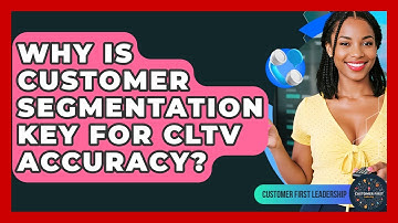 Why Is Customer Segmentation Key For CLTV Accuracy? - Customer First Leadership