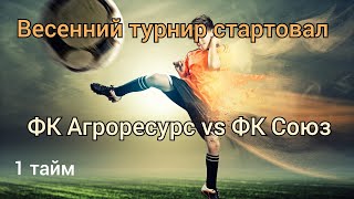 ФК Агроресурс vs ФК Союз 1 тайм. весенний турнир