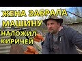 ЖЕНА ЗАБРАЛА МАШИНУ / НАЛОЖИЛ КИРПИЧЕЙ