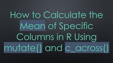 How to Calculate the Mean of Specific Columns in R Using mutate() and c_across()