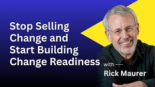 Rick Maurer | Stop Selling Change and Start Building Change Readiness
