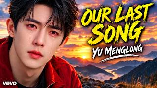 💔😭 Yu Menglong – OUR LAST SONG (Full Lyrics) | The Goodbye I Can't Forget #yumenglong #song #music