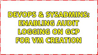 DevOps & SysAdmins: Enabling audit logging on GCP for VM creation