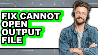 How to Fix Cannot Open Output File (updated)