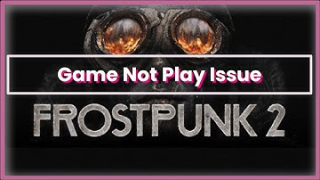 Frostpunk 2 Game Not Play Issue