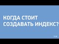 Когда стоит создавать индекс?