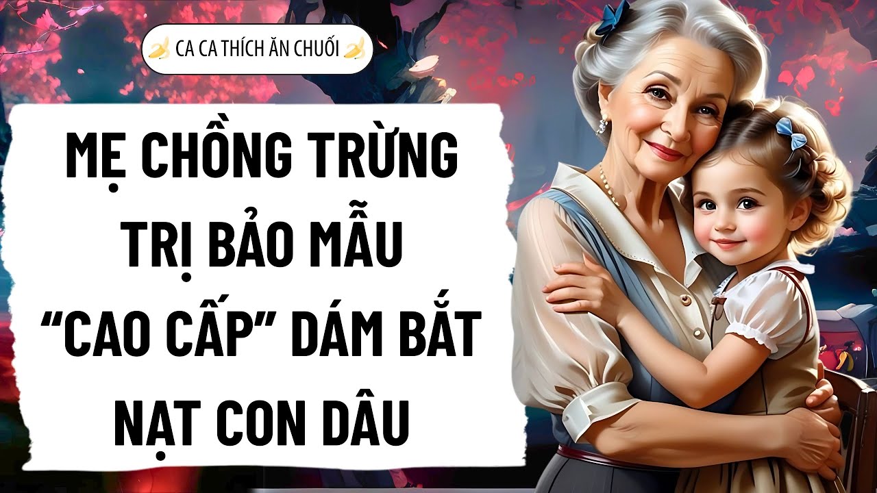 MẸ CHỒNG TRỪNG TRỊ BẢO MẪU “CAO CẤP” DÁM BẮT NẠT CON DÂU | Nghe Truyện Ca Ca Thích Ăn Chuối