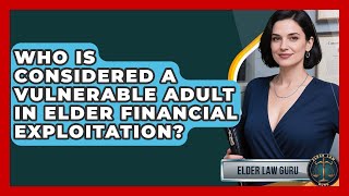 Who Is Considered A Vulnerable Adult In Elder Financial Exploitation? - Elder Law Guru