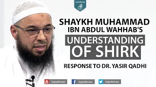 Shaykh Muhammad ibn Abdul Wahhab's understanding of shirk: A Response to Dr. Yasir Qadhi