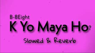 K Yo Maya Ho - SLOWED & REVERB - B-8Eight