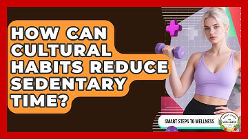 How Can Cultural Habits Reduce Sedentary Time? - Smart Steps to Wellness