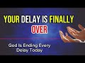 IT’S OVER! God Is Ending Every Delay Today 