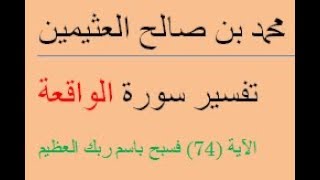 تفسير سورة الواقعة  الآية 74  (فسبح باسم ربك العظيم)/  محمد بن صالح العثيمين