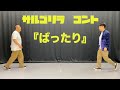 サルゴリラ　コント『ばったり』