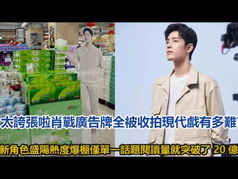 太誇張啦！肖戰廣告牌全被收!拍現代戲有多難？新角色盛陽熱度爆棚，僅單一話題閱讀量就突破了20億！│全明星娱乐│