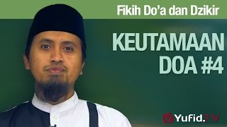 Kajian Fiqih Doa dan Dzikir: Keutamaan Doa Bagian 4 - Ustadz Abdullah Zaen, MA