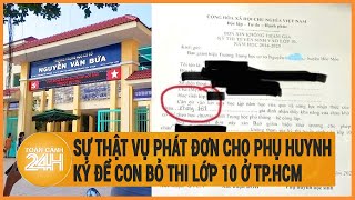 Vấn đề hôm nay 13/5: Sự thật vụ phát đơn cho phụ huynh ký để con bỏ thi lớp 10 ở TP.HCM