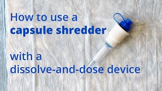 How to use a capsule shredder with a dissolve-and-dose device