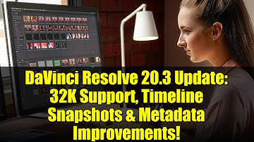 DaVinci Resolve 20.3 Update: 32K Support, Timeline Snapshots & Metadata Improvements!