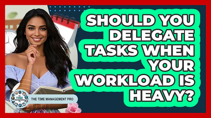 Should You Delegate Tasks When Your Workload Is Heavy?