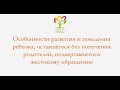 Особенности развития ребенка, оставшегося без  родителей, подвергавшегося жестокому обращению.