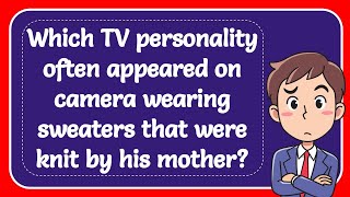 Which TV personality often appeared on camera wearing sweaters that were knit by his mother? Answer